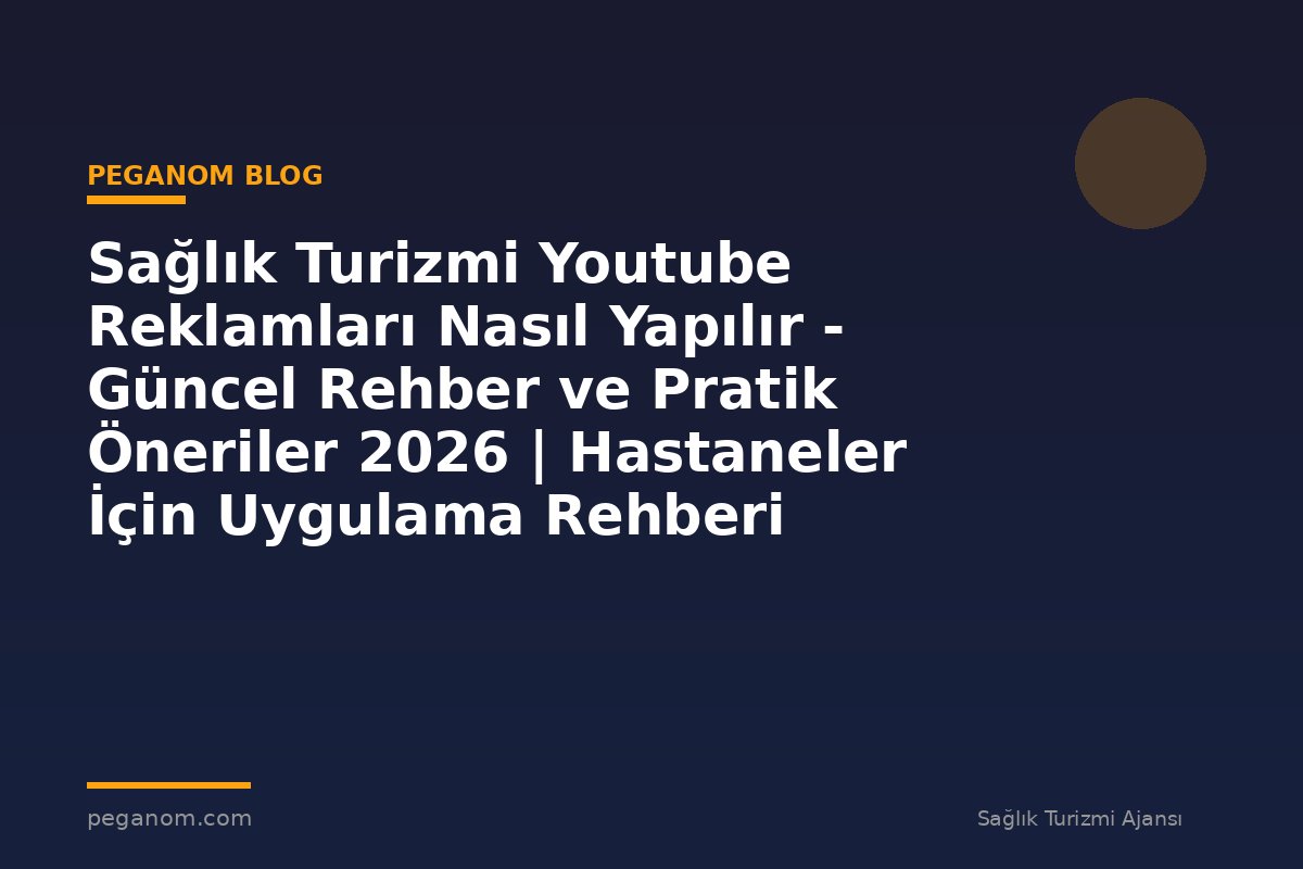 Sağlık Turizmi Youtube Reklamları Nasıl Yapılır - Güncel Rehber ve Pratik Öneriler 2026 | Hastaneler İçin Uygulama Rehberi