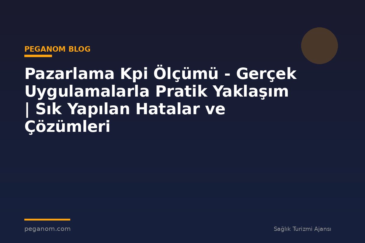 Pazarlama Kpi Ölçümü - Gerçek Uygulamalarla Pratik Yaklaşım | Sık Yapılan Hatalar ve Çözümleri