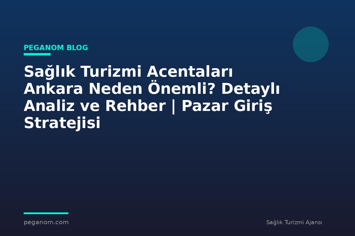 Sağlık Turizmi Acentaları Ankara Neden Önemli? Detaylı Analiz ve Rehber | Pazar Giriş Stratejisi