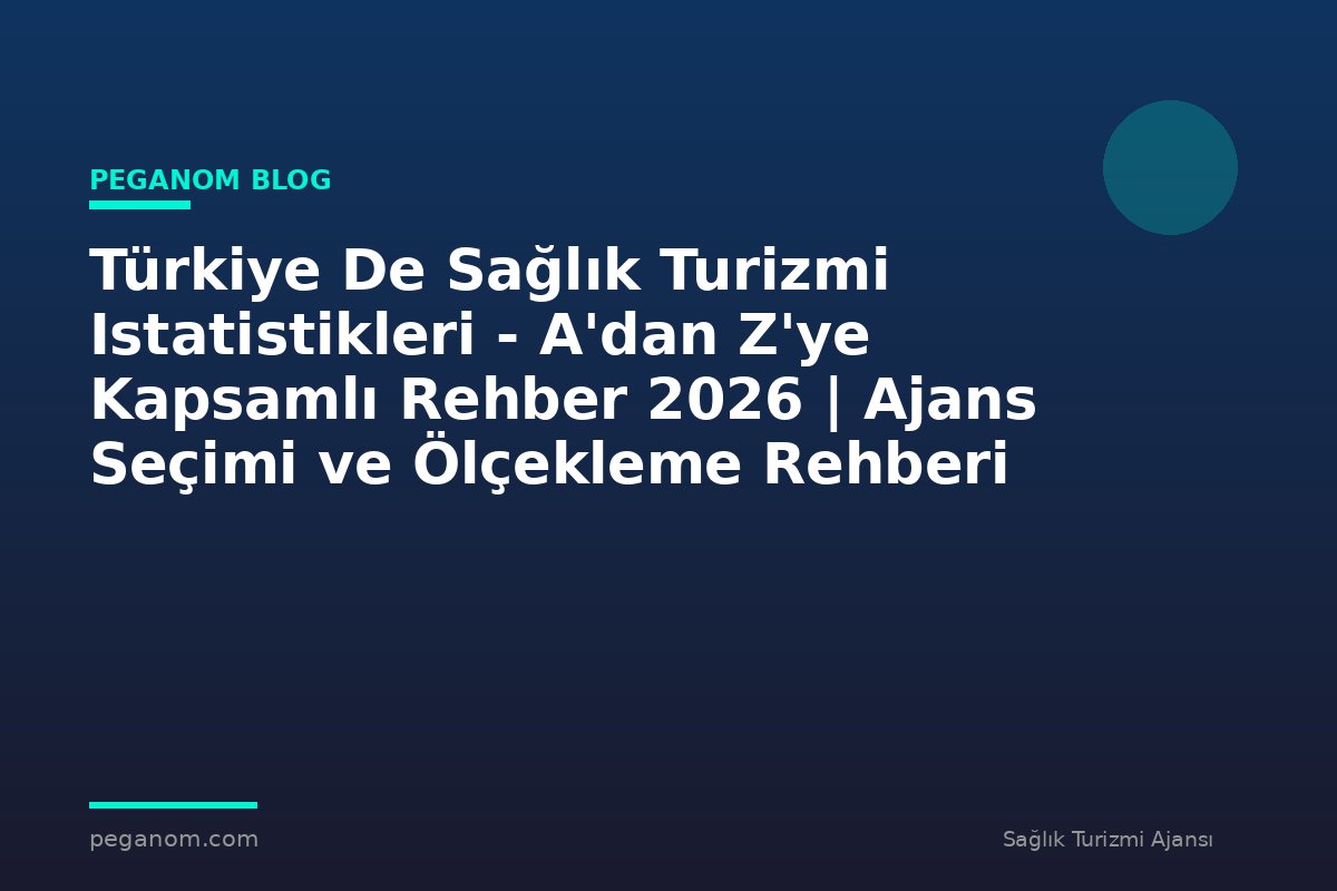 Türkiye De Sağlık Turizmi Istatistikleri - A'dan Z'ye Kapsamlı Rehber 2026 | Ajans Seçimi ve Ölçekleme Rehberi