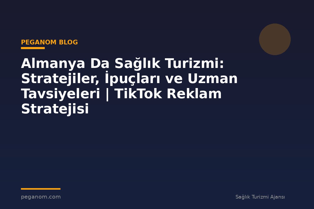 Almanya Da Sağlık Turizmi: Stratejiler, İpuçları ve Uzman Tavsiyeleri | TikTok Reklam Stratejisi