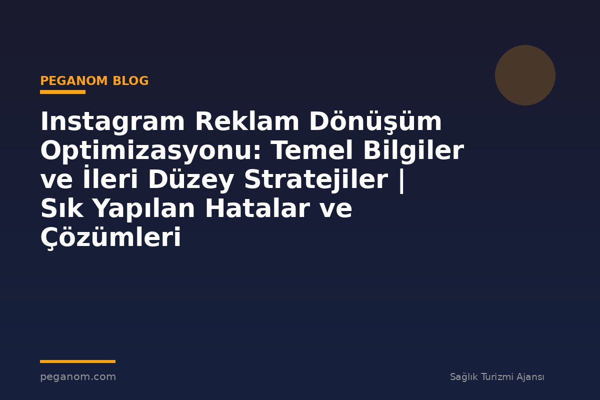 Instagram Reklam Dönüşüm Optimizasyonu: Temel Bilgiler ve İleri Düzey Stratejiler | Sık Yapılan Hatalar ve Çözümleri