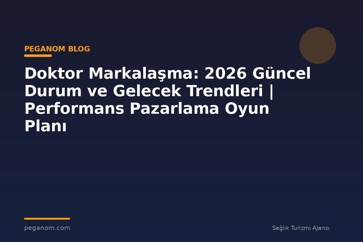 Doktor Markalaşma: 2026 Güncel Durum ve Gelecek Trendleri | Performans Pazarlama Oyun Planı
