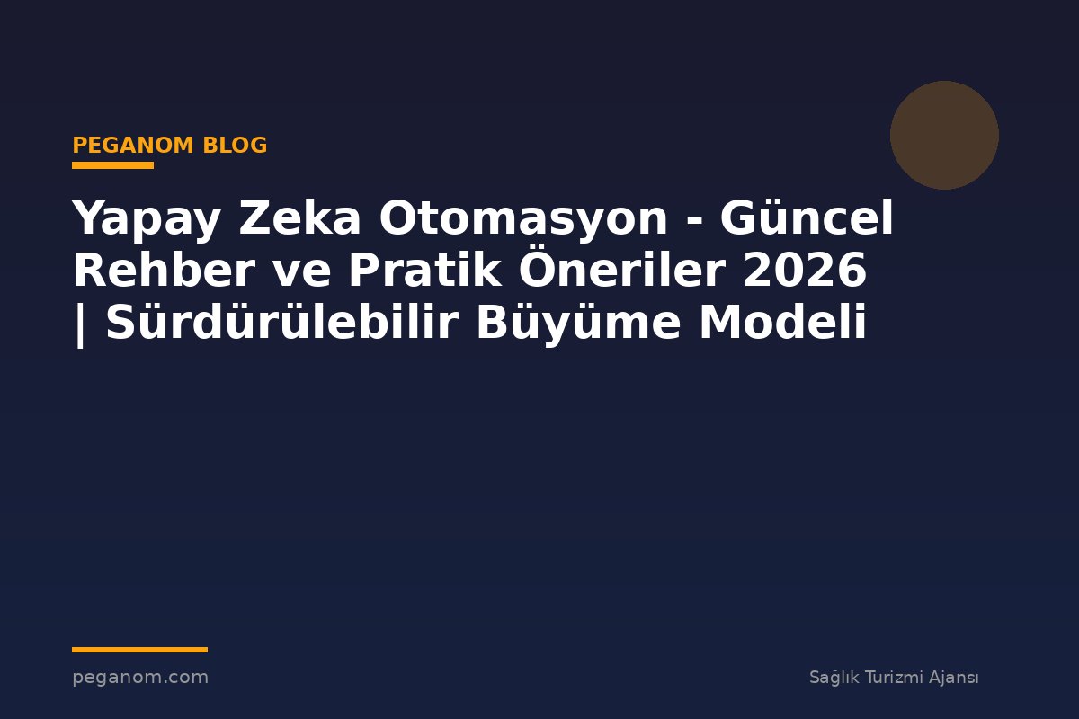 Yapay Zeka Otomasyon - Güncel Rehber ve Pratik Öneriler 2026 | Sürdürülebilir Büyüme Modeli