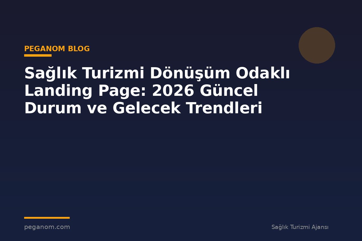Sağlık Turizmi Dönüşüm Odaklı Landing Page: 2026 Güncel Durum ve Gelecek Trendleri