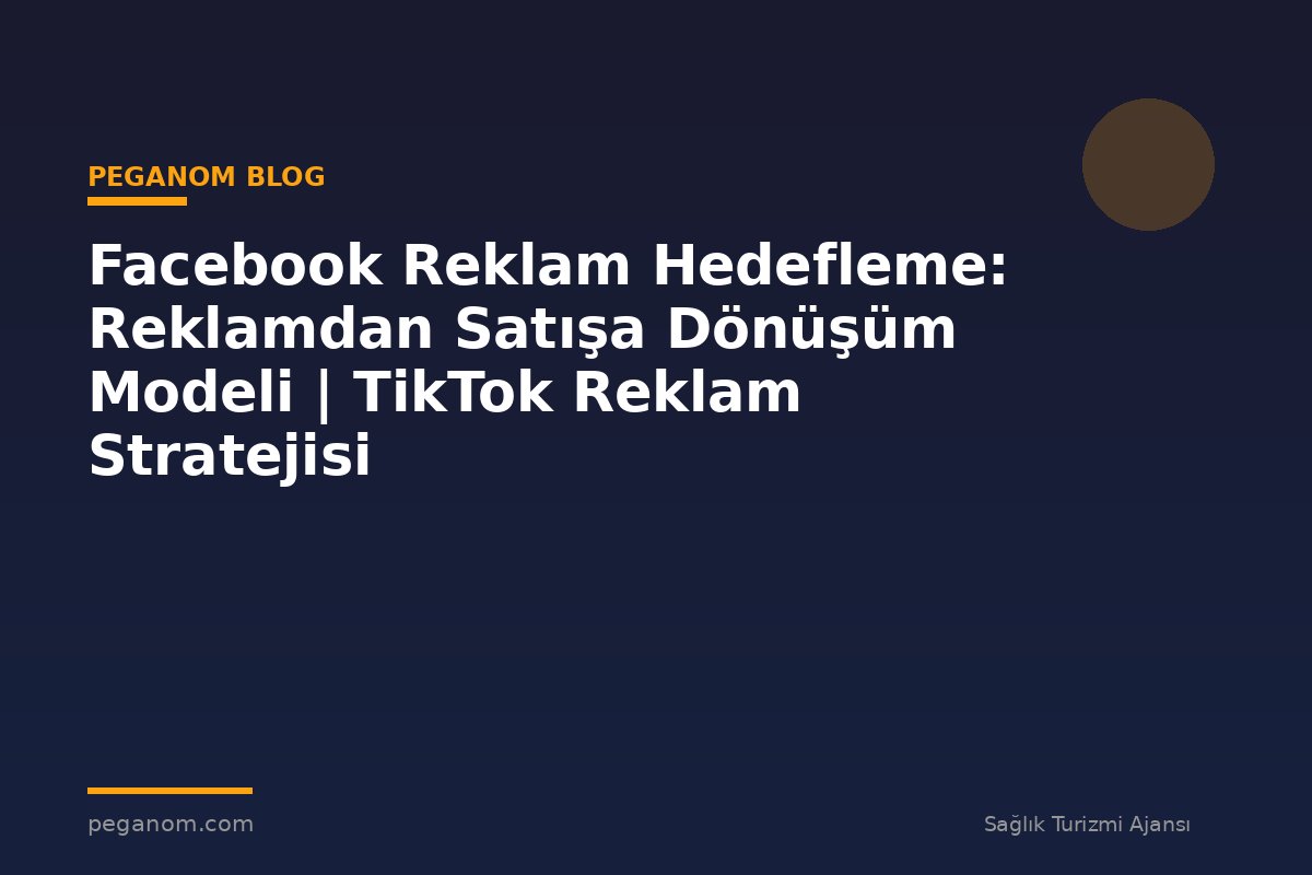 Facebook Reklam Hedefleme: Reklamdan Satışa Dönüşüm Modeli | TikTok Reklam Stratejisi