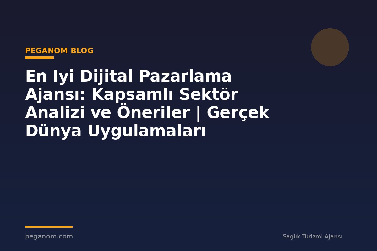 En Iyi Dijital Pazarlama Ajansı: Kapsamlı Sektör Analizi ve Öneriler | Gerçek Dünya Uygulamaları
