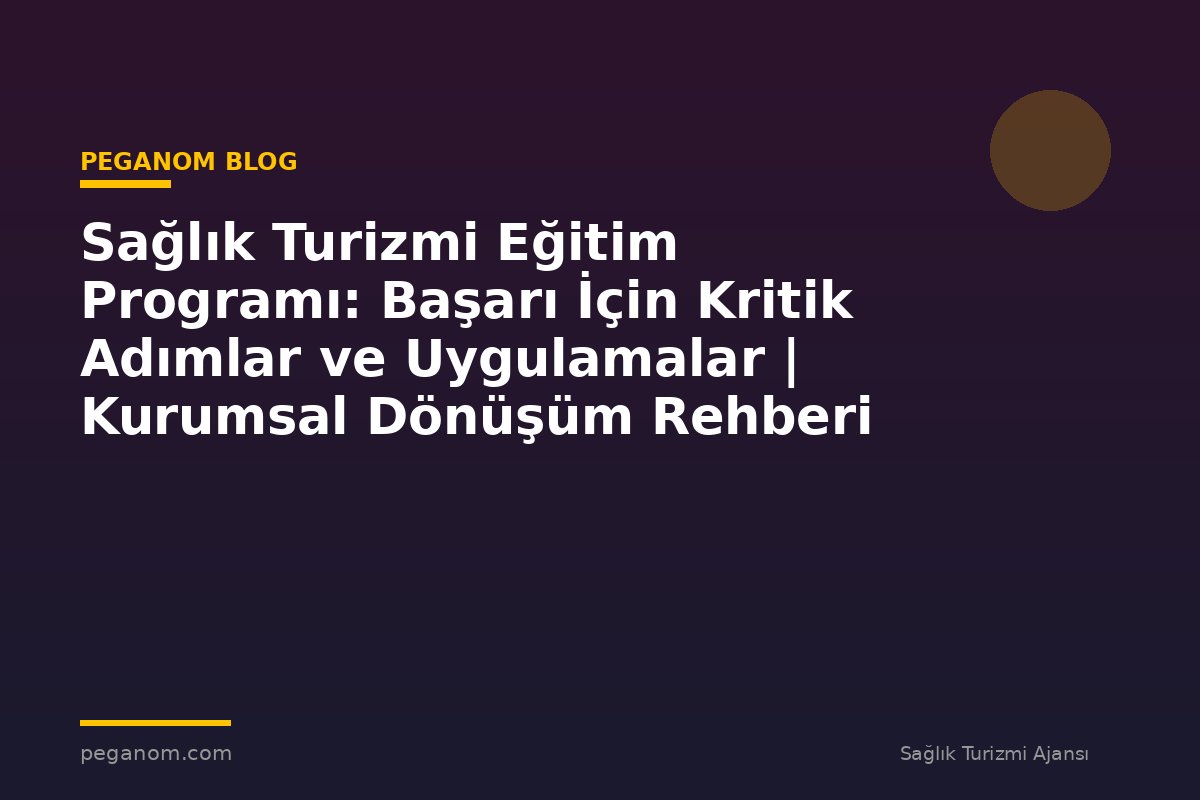 Sağlık Turizmi Eğitim Programı: Başarı İçin Kritik Adımlar ve Uygulamalar | Kurumsal Dönüşüm Rehberi