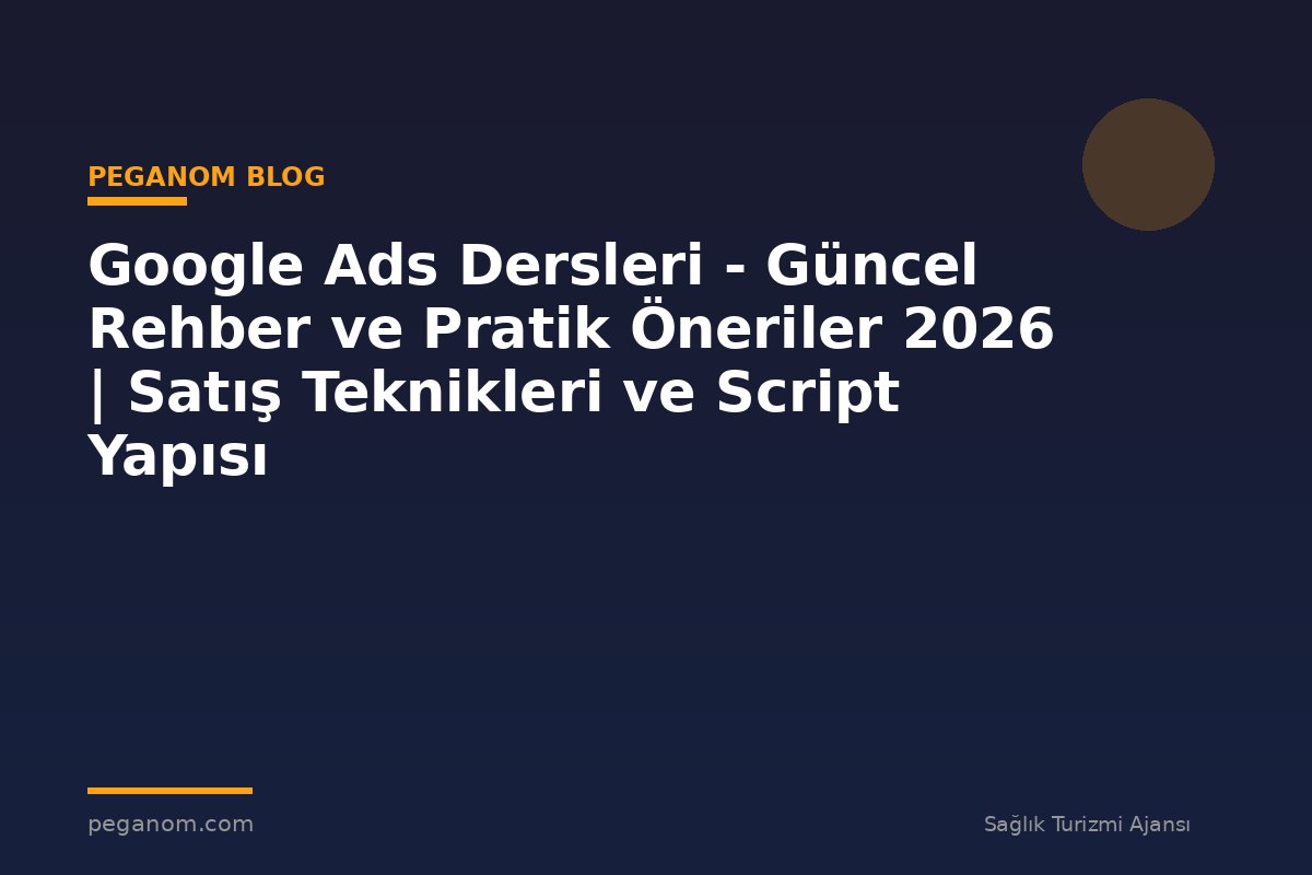 Google Ads Dersleri - Güncel Rehber ve Pratik Öneriler 2026 | Satış Teknikleri ve Script Yapısı