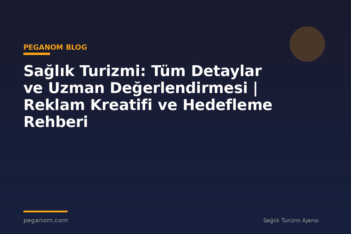 Sağlık Turizmi: Tüm Detaylar ve Uzman Değerlendirmesi | Reklam Kreatifi ve Hedefleme Rehberi