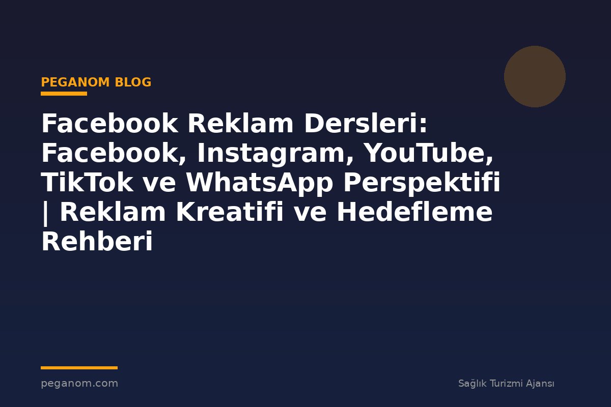 Facebook Reklam Dersleri: Facebook, Instagram, YouTube, TikTok ve WhatsApp Perspektifi | Reklam Kreatifi ve Hedefleme Rehberi