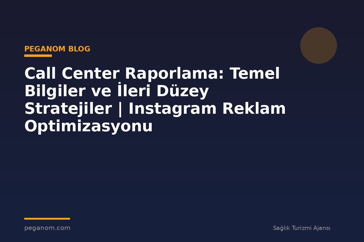 Call Center Raporlama: Temel Bilgiler ve İleri Düzey Stratejiler | Instagram Reklam Optimizasyonu