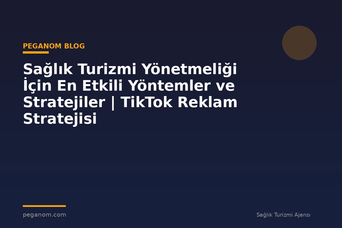 Sağlık Turizmi Yönetmeliği İçin En Etkili Yöntemler ve Stratejiler | TikTok Reklam Stratejisi