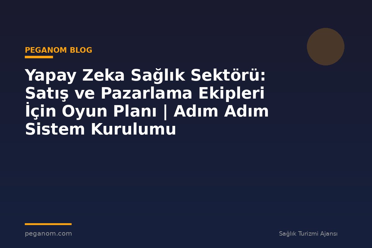 Yapay Zeka Sağlık Sektörü: Satış ve Pazarlama Ekipleri İçin Oyun Planı | Adım Adım Sistem Kurulumu