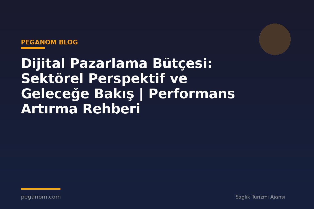 Dijital Pazarlama Bütçesi: Sektörel Perspektif ve Geleceğe Bakış | Performans Artırma Rehberi