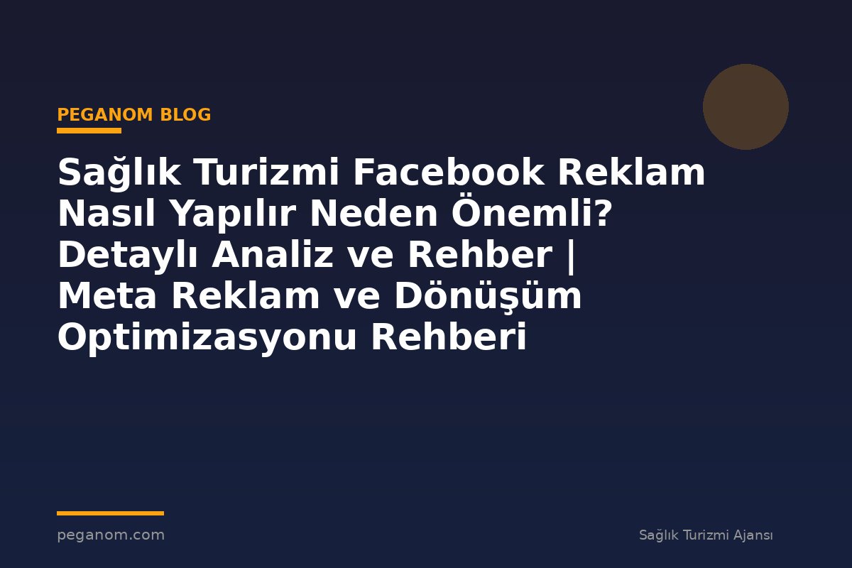 Sağlık Turizmi Facebook Reklam Nasıl Yapılır Neden Önemli? Detaylı Analiz ve Rehber | Meta Reklam ve Dönüşüm Optimizasyonu Rehberi