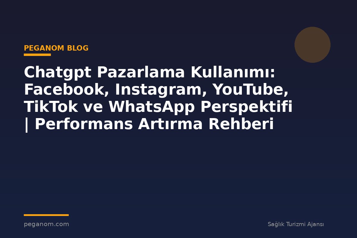 Chatgpt Pazarlama Kullanımı: Facebook, Instagram, YouTube, TikTok ve WhatsApp Perspektifi | Performans Artırma Rehberi