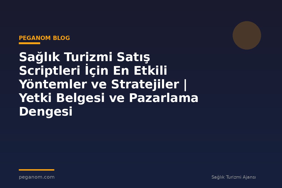 Sağlık Turizmi Satış Scriptleri İçin En Etkili Yöntemler ve Stratejiler | Yetki Belgesi ve Pazarlama Dengesi