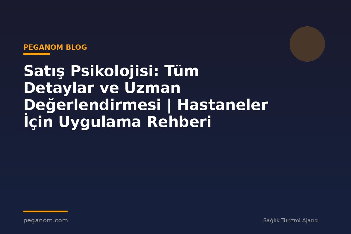 Satış Psikolojisi: Tüm Detaylar ve Uzman Değerlendirmesi | Hastaneler İçin Uygulama Rehberi