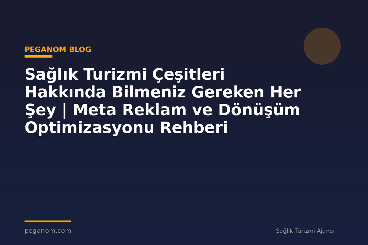 Sağlık Turizmi Çeşitleri Hakkında Bilmeniz Gereken Her Şey | Meta Reklam ve Dönüşüm Optimizasyonu Rehberi