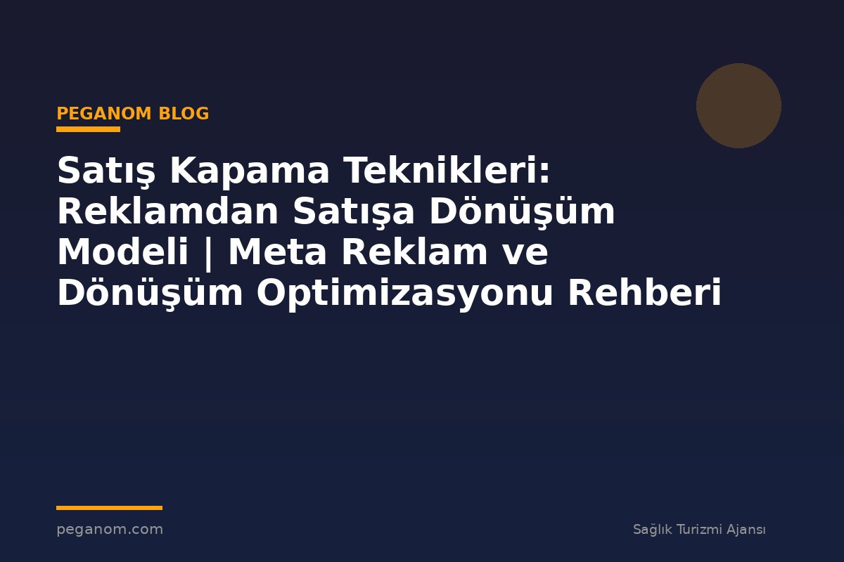 Satış Kapama Teknikleri: Reklamdan Satışa Dönüşüm Modeli | Meta Reklam ve Dönüşüm Optimizasyonu Rehberi