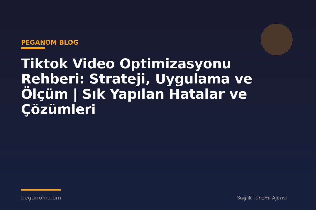 Tiktok Video Optimizasyonu Rehberi: Strateji, Uygulama ve Ölçüm | Sık Yapılan Hatalar ve Çözümleri