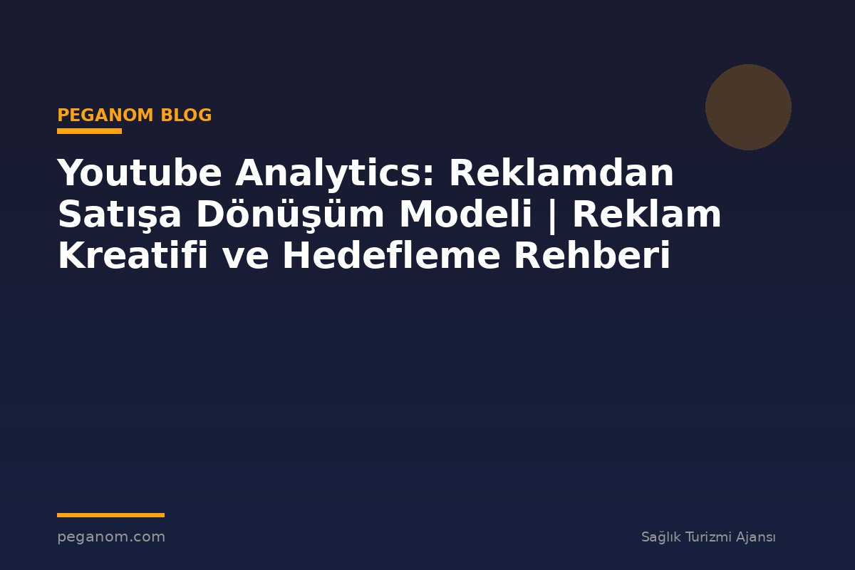 Youtube Analytics: Reklamdan Satışa Dönüşüm Modeli | Reklam Kreatifi ve Hedefleme Rehberi