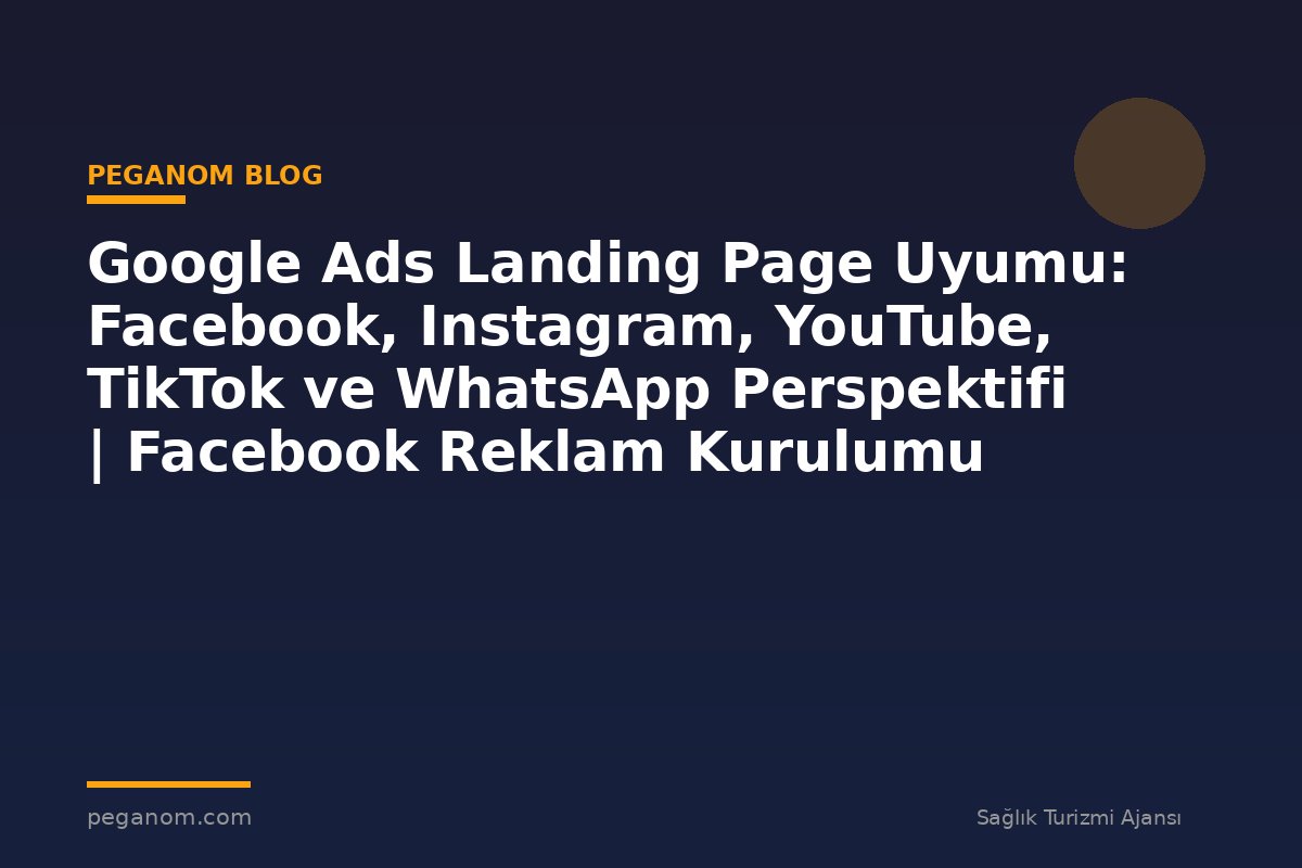 Google Ads Landing Page Uyumu: Facebook, Instagram, YouTube, TikTok ve WhatsApp Perspektifi | Facebook Reklam Kurulumu
