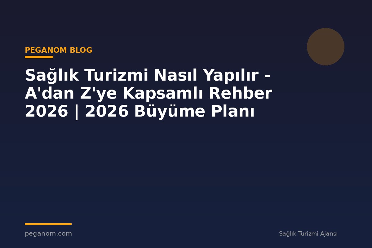 Sağlık Turizmi Nasıl Yapılır - A'dan Z'ye Kapsamlı Rehber 2026 | 2026 Büyüme Planı