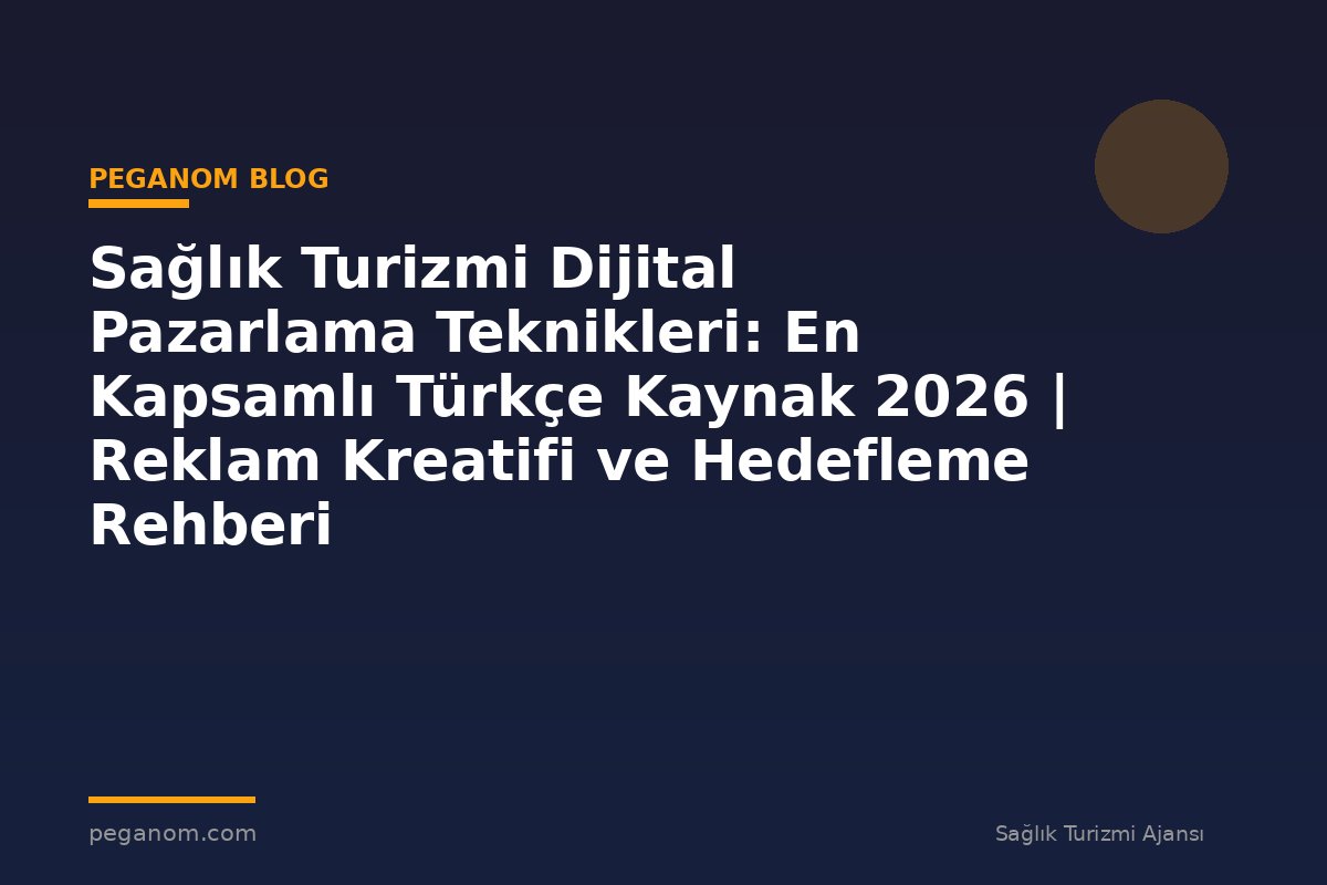 Sağlık Turizmi Dijital Pazarlama Teknikleri: En Kapsamlı Türkçe Kaynak 2026 | Reklam Kreatifi ve Hedefleme Rehberi
