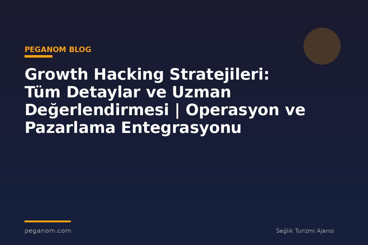 Growth Hacking Stratejileri: Tüm Detaylar ve Uzman Değerlendirmesi | Operasyon ve Pazarlama Entegrasyonu