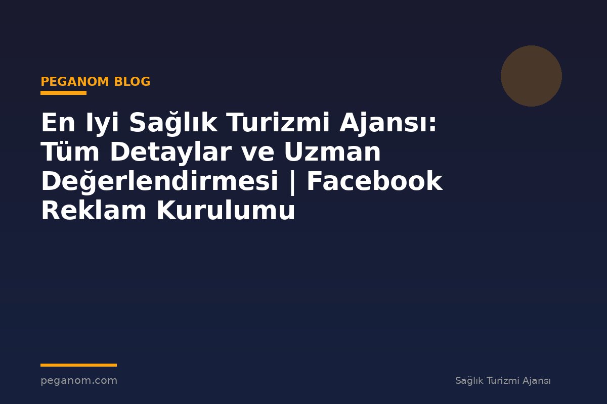 En Iyi Sağlık Turizmi Ajansı: Tüm Detaylar ve Uzman Değerlendirmesi | Facebook Reklam Kurulumu