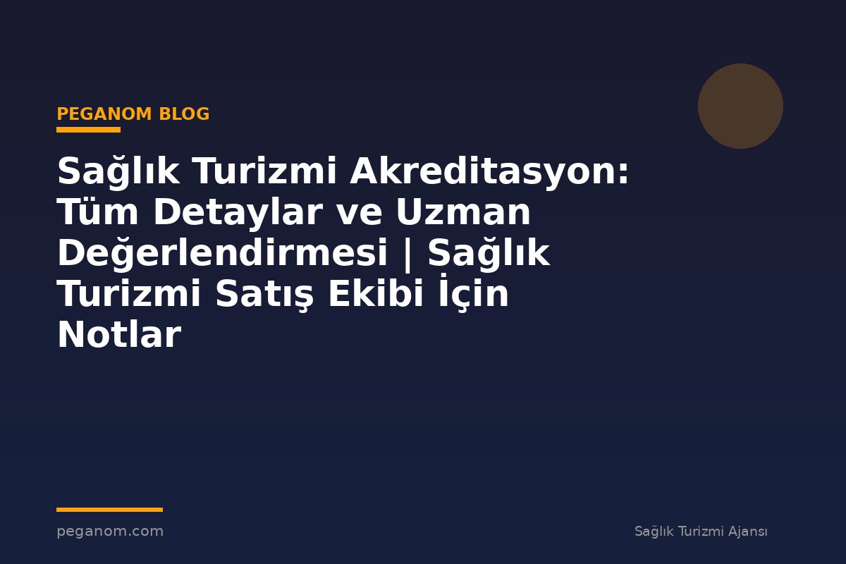 Sağlık Turizmi Akreditasyon: Tüm Detaylar ve Uzman Değerlendirmesi | Sağlık Turizmi Satış Ekibi İçin Notlar