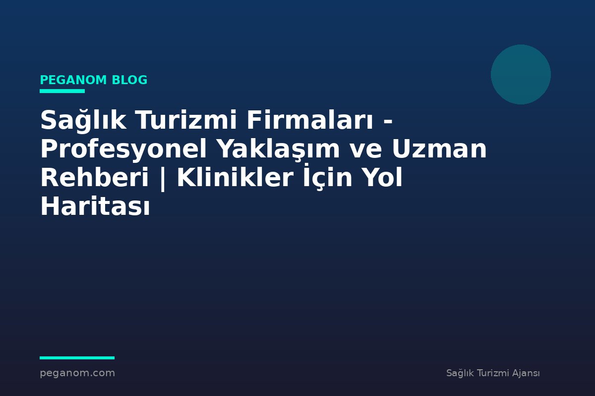 Sağlık Turizmi Firmaları - Profesyonel Yaklaşım ve Uzman Rehberi | Klinikler İçin Yol Haritası