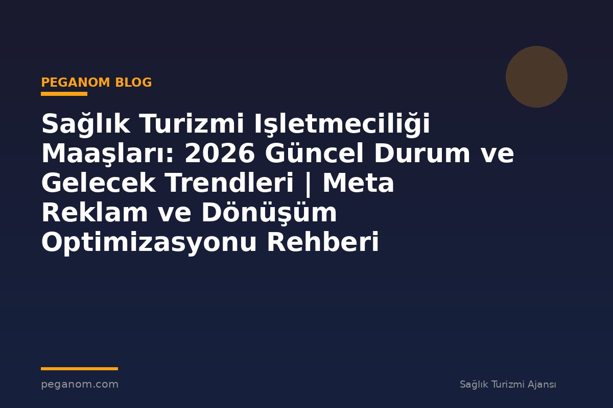 Sağlık Turizmi Işletmeciliği Maaşları: 2026 Güncel Durum ve Gelecek Trendleri | Meta Reklam ve Dönüşüm Optimizasyonu Rehberi