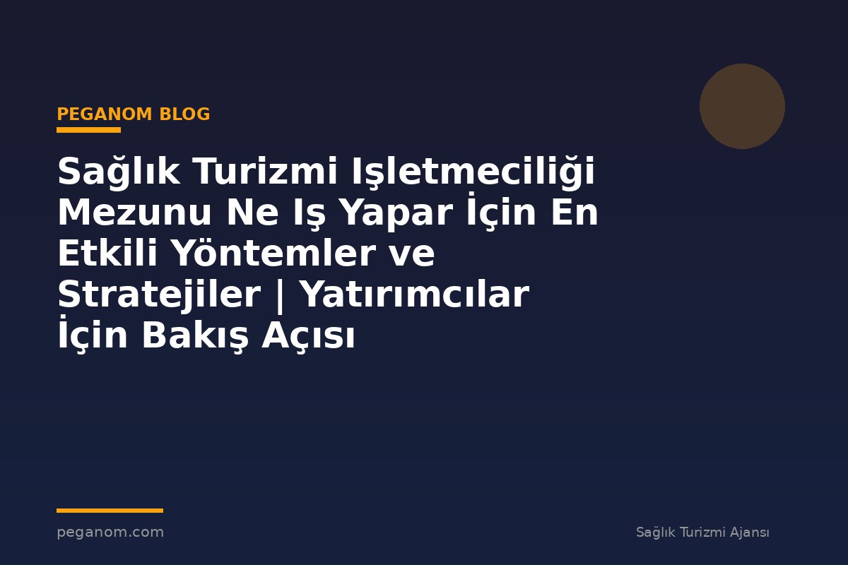 Sağlık Turizmi Işletmeciliği Mezunu Ne Iş Yapar İçin En Etkili Yöntemler ve Stratejiler | Yatırımcılar İçin Bakış Açısı
