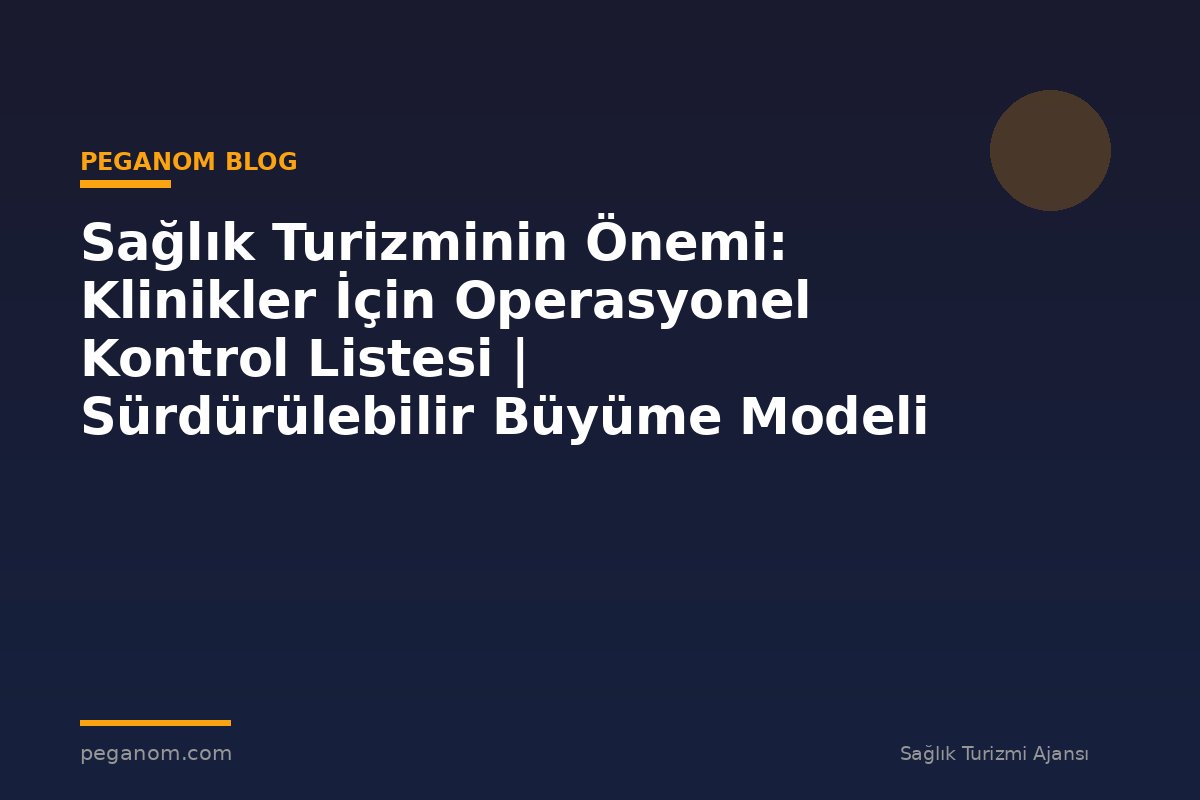 Sağlık Turizminin Önemi: Klinikler İçin Operasyonel Kontrol Listesi | Sürdürülebilir Büyüme Modeli