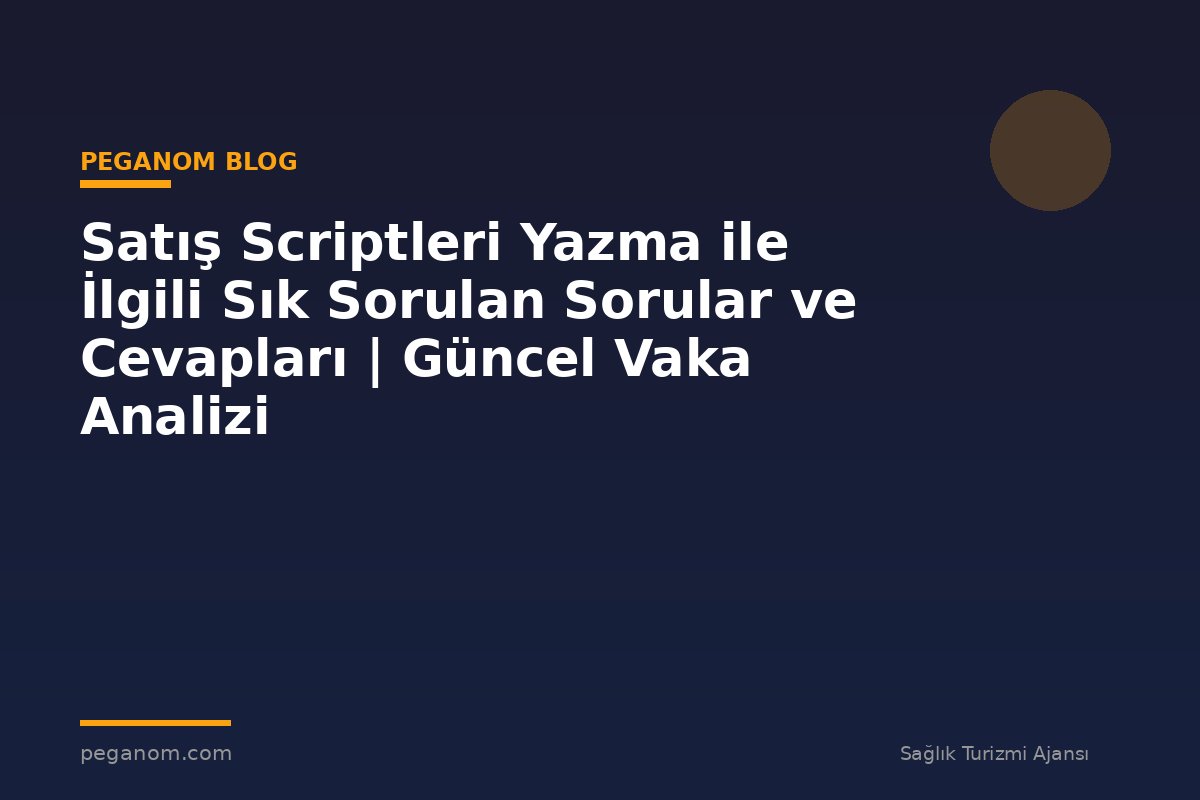 Satış Scriptleri Yazma ile İlgili Sık Sorulan Sorular ve Cevapları | Güncel Vaka Analizi