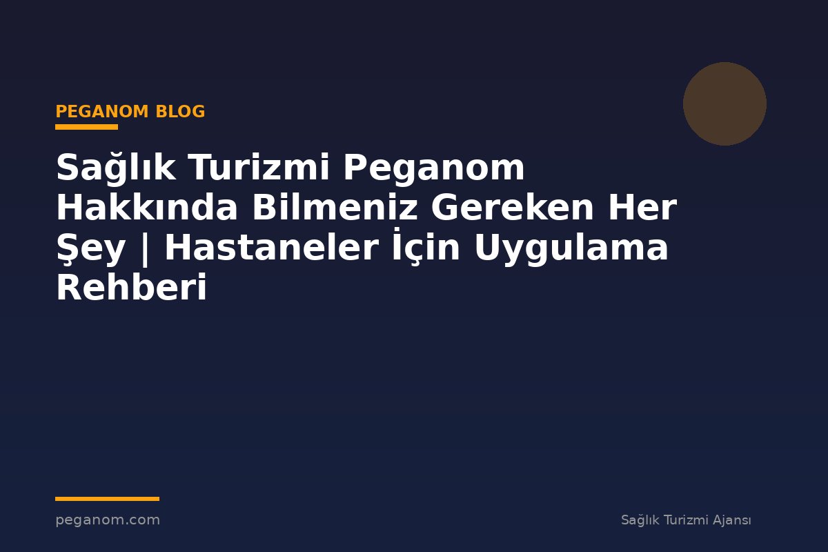 Sağlık Turizmi Peganom Hakkında Bilmeniz Gereken Her Şey | Hastaneler İçin Uygulama Rehberi
