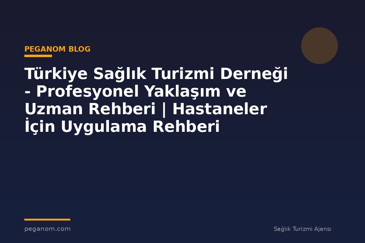 Türkiye Sağlık Turizmi Derneği - Profesyonel Yaklaşım ve Uzman Rehberi | Hastaneler İçin Uygulama Rehberi