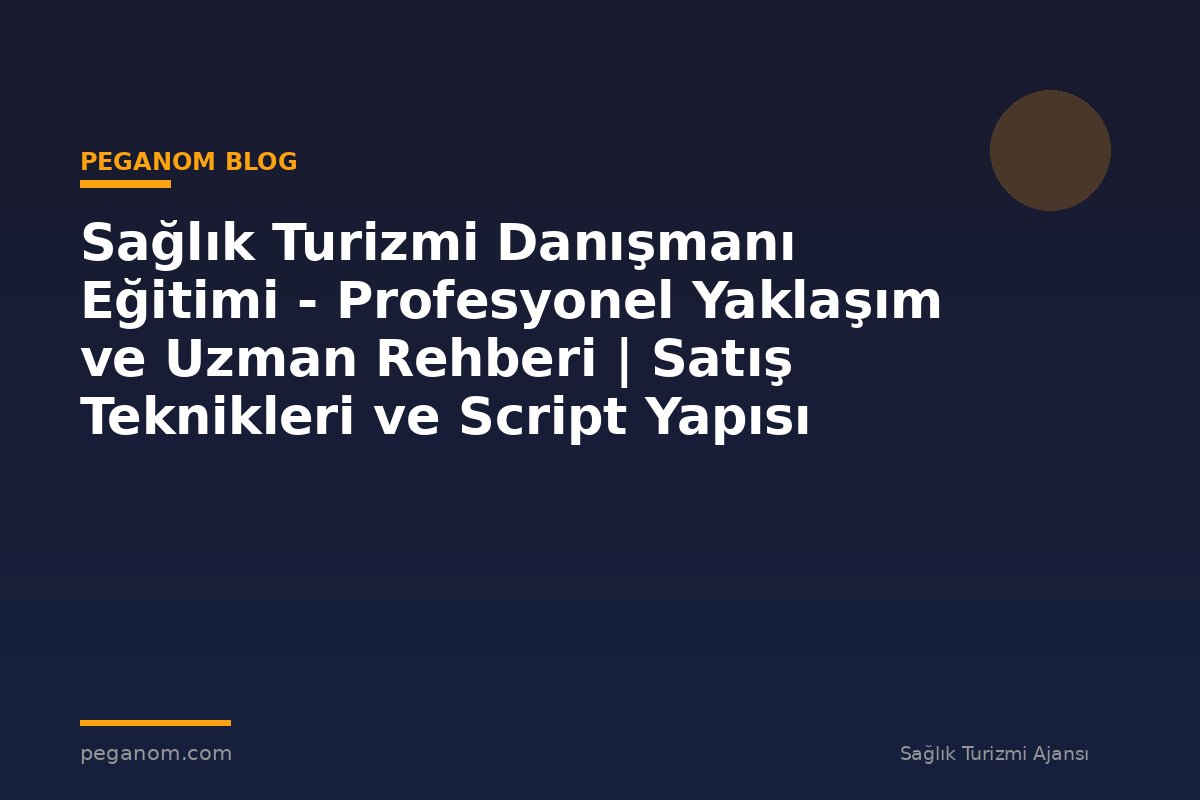 Sağlık Turizmi Danışmanı Eğitimi - Profesyonel Yaklaşım ve Uzman Rehberi | Satış Teknikleri ve Script Yapısı