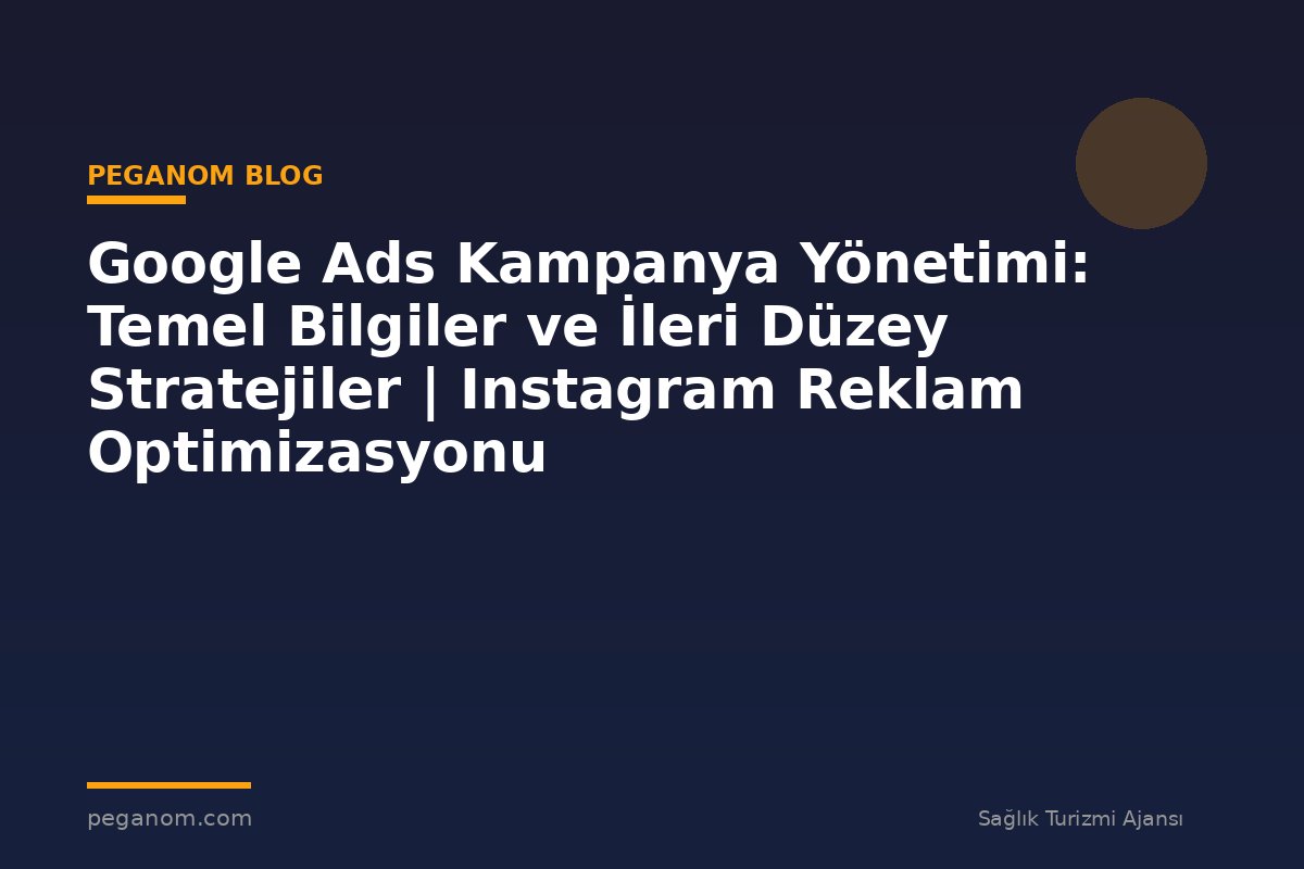Google Ads Kampanya Yönetimi: Temel Bilgiler ve İleri Düzey Stratejiler | Instagram Reklam Optimizasyonu