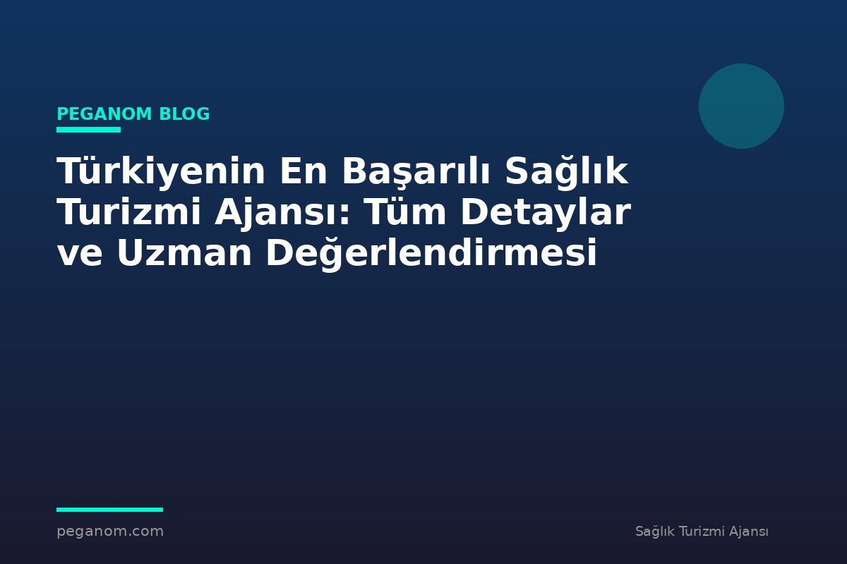 Türkiyenin En Başarılı Sağlık Turizmi Ajansı: Tüm Detaylar ve Uzman Değerlendirmesi