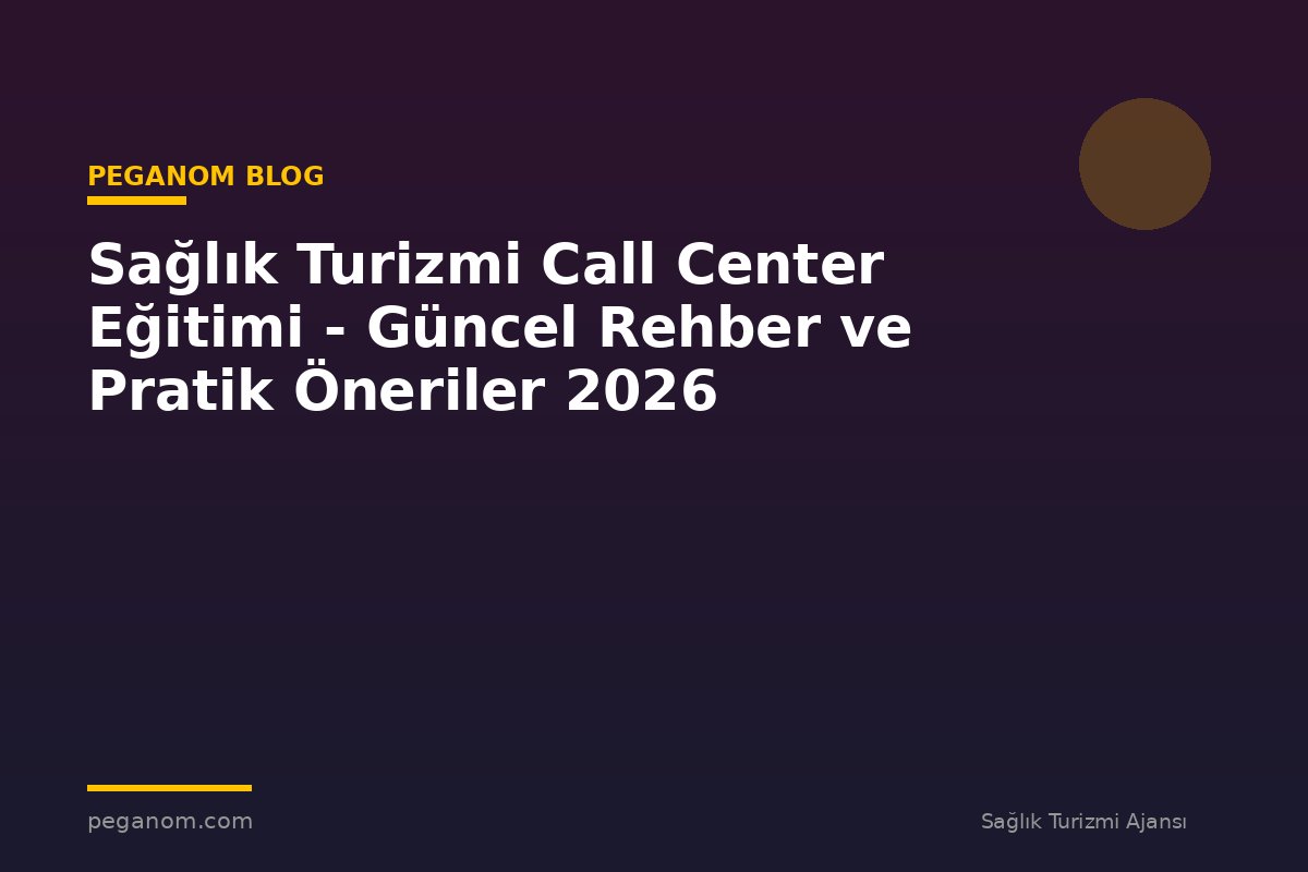 Sağlık Turizmi Call Center Eğitimi - Güncel Rehber ve Pratik Öneriler 2026