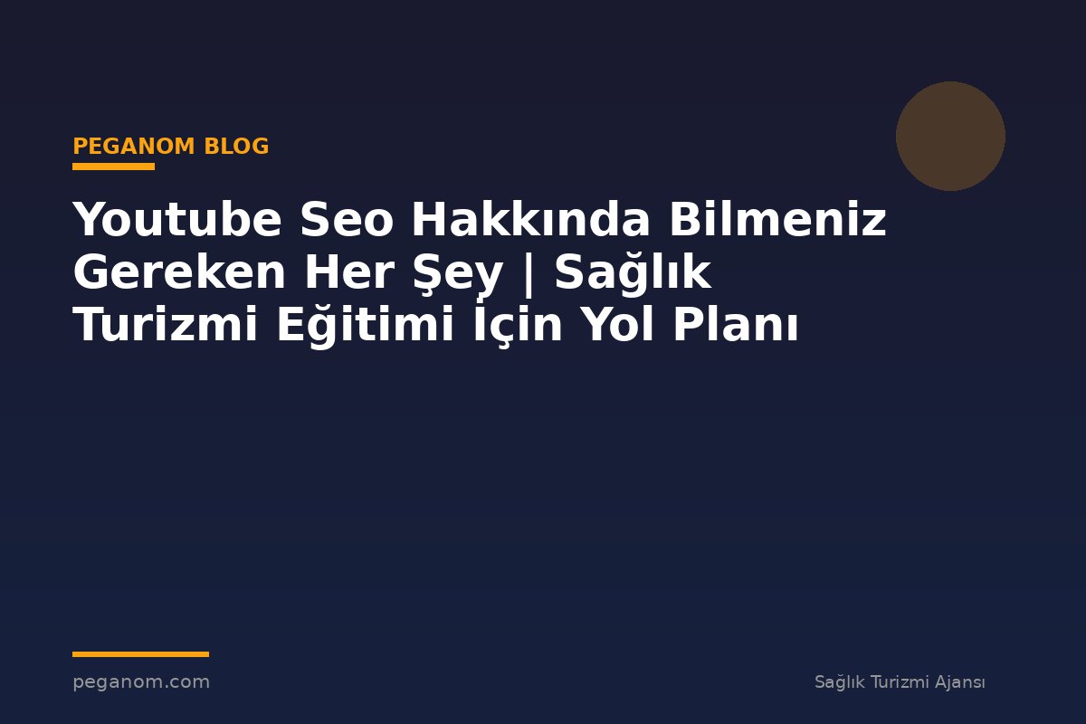 Youtube Seo Hakkında Bilmeniz Gereken Her Şey | Sağlık Turizmi Eğitimi İçin Yol Planı