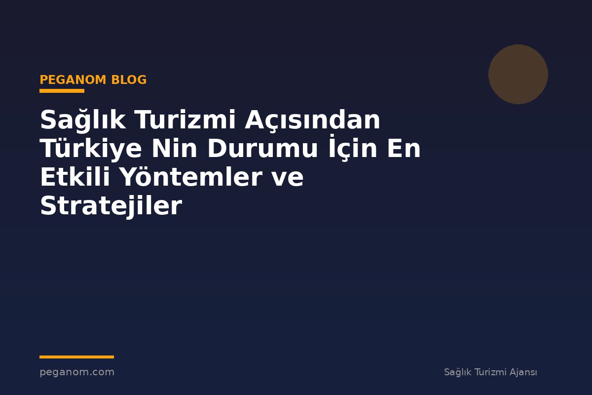 Sağlık Turizmi Açısından Türkiye Nin Durumu İçin En Etkili Yöntemler ve Stratejiler