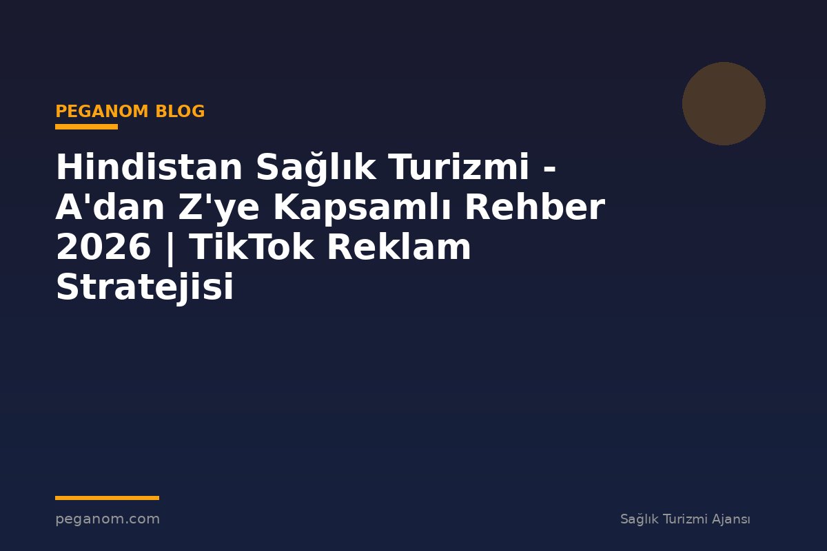 Hindistan Sağlık Turizmi - A'dan Z'ye Kapsamlı Rehber 2026 | TikTok Reklam Stratejisi