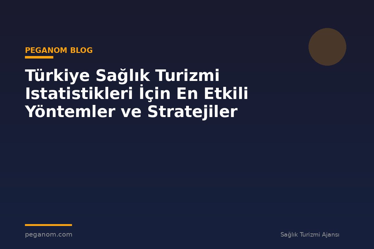 Türkiye Sağlık Turizmi Istatistikleri İçin En Etkili Yöntemler ve Stratejiler