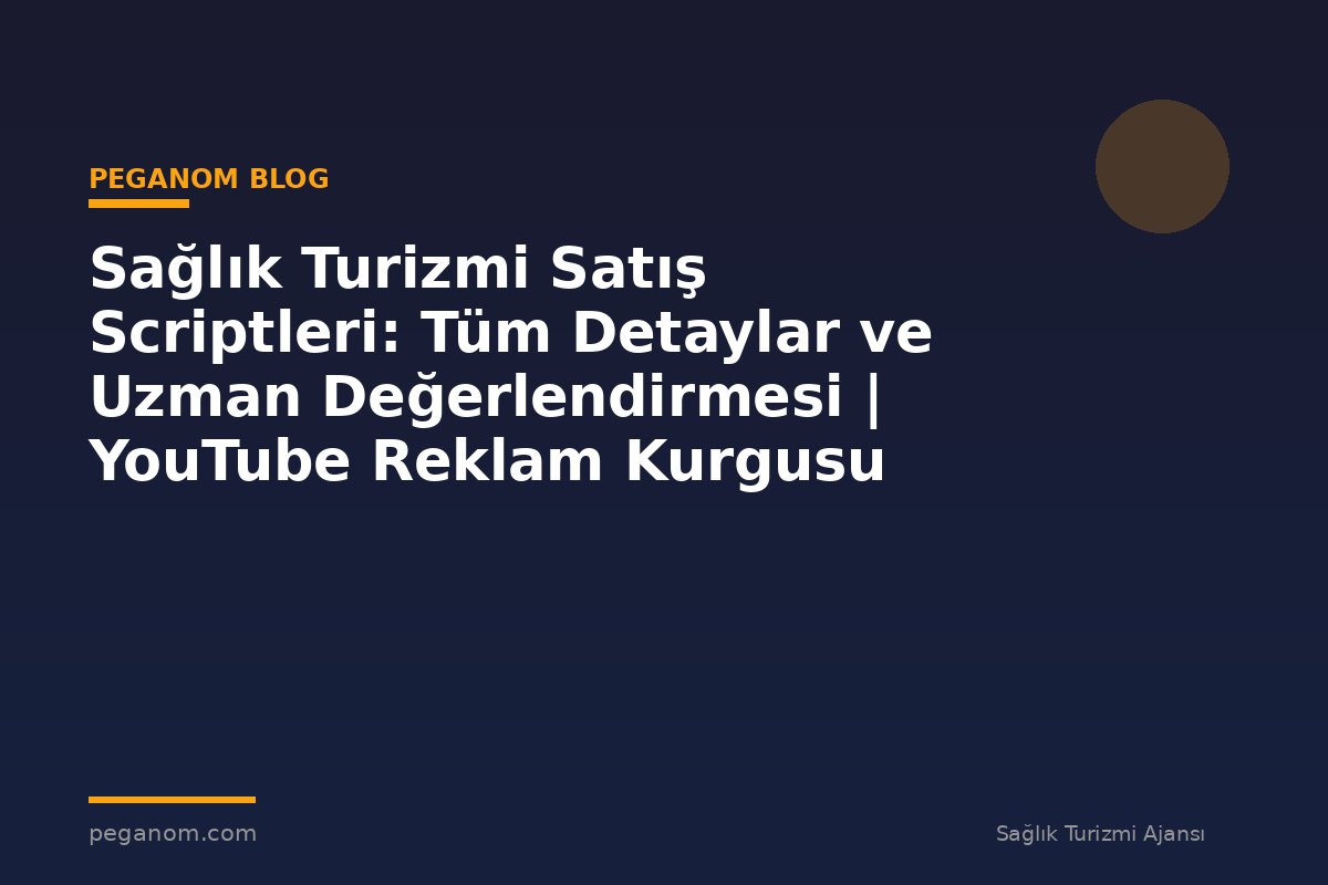 Sağlık Turizmi Satış Scriptleri: Tüm Detaylar ve Uzman Değerlendirmesi | YouTube Reklam Kurgusu
