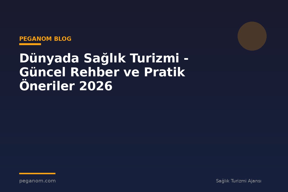 Dünyada Sağlık Turizmi - Güncel Rehber ve Pratik Öneriler 2026